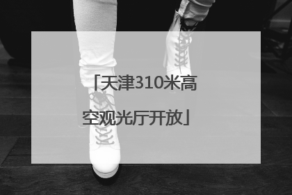 天津310米高空观光厅开放