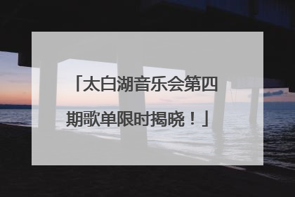 太白湖音乐会第四期歌单限时揭晓！