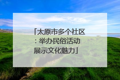 太原市多个社区：举办民俗活动 展示文化魅力