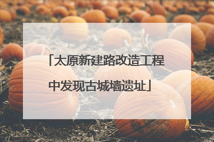 太原新建路改造工程中发现古城墙遗址
