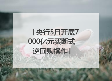 央行5月开展7000亿元买断式逆回购操作