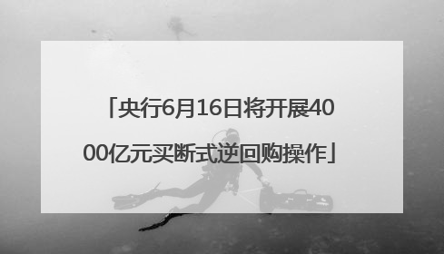 央行6月16日将开展4000亿元买断式逆回购操作