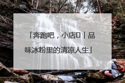 奔跑吧，小店㊴丨品味冰粉里的清凉人生