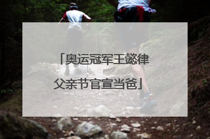 奥运冠军王懿律父亲节官宣当爸