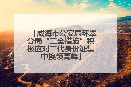 威海市公安局环翠分局“三全措施”积极应对二代身份证集中换领高峰