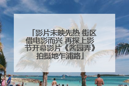 影片未映先热 街区借电影而兴 再探上影节开幕影片《酱园弄》拍摄地乍浦路