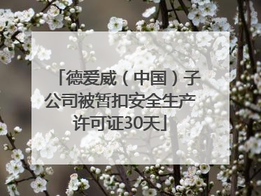 德爱威（中国）子公司被暂扣安全生产许可证30天