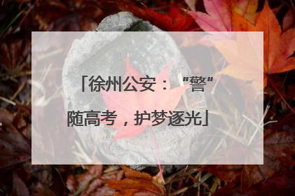 徐州公安：“警”随高考，护梦逐光