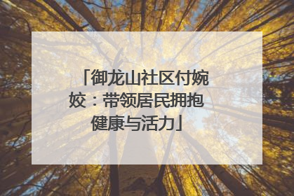 御龙山社区付婉姣：带领居民拥抱健康与活力