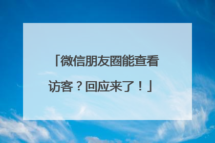 微信朋友圈能查看访客？回应来了！