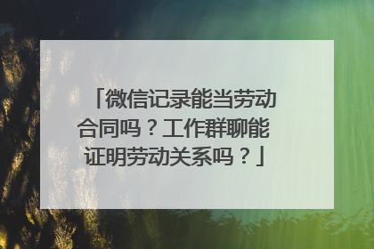 微信记录能当劳动合同吗？工作群聊能证明劳动关系吗？