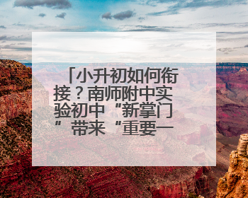 小升初如何衔接？南师附中实验初中“新掌门”带来“重要一课”