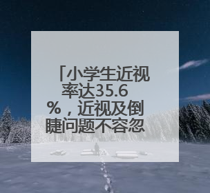 小学生近视率达35.6%，近视及倒睫问题不容忽视