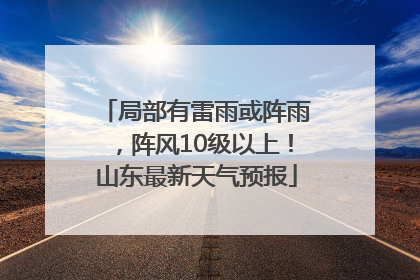局部有雷雨或阵雨，阵风10级以上！山东最新天气预报