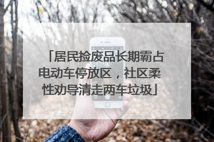 居民捡废品长期霸占电动车停放区，社区柔性劝导清走两车垃圾