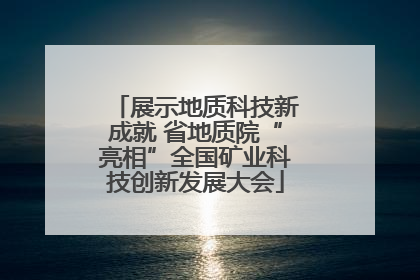 展示地质科技新成就 省地质院“亮相”全国矿业科技创新发展大会