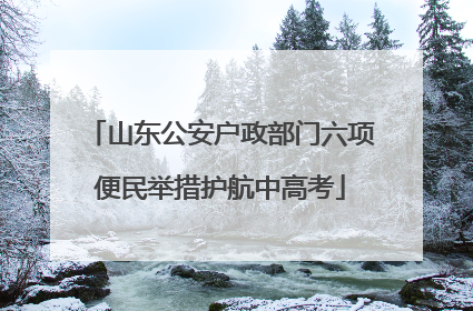 山东公安户政部门六项便民举措护航中高考