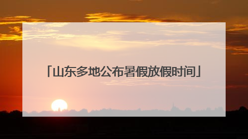 山东多地公布暑假放假时间