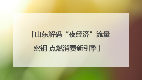 山东解码“夜经济”流量密钥 点燃消费新引擎