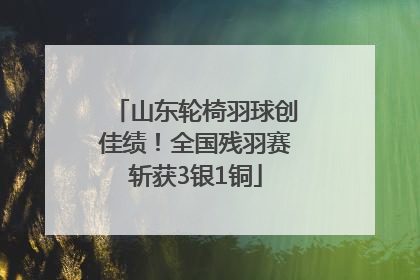 山东轮椅羽球创佳绩！全国残羽赛斩获3银1铜