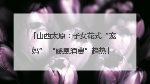 山西太原：子女花式“宠妈” “感恩消费”趋热