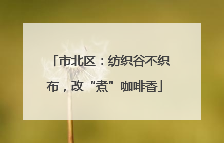市北区：纺织谷不织布，改“煮”咖啡香