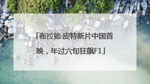 布拉德·皮特新片中国首映，年过六旬狂飙F1