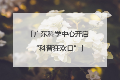 广东科学中心开启“科普狂欢日”