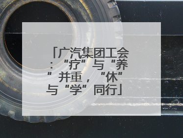 广汽集团工会：“疗”与“养”并重，“休”与“学”同行