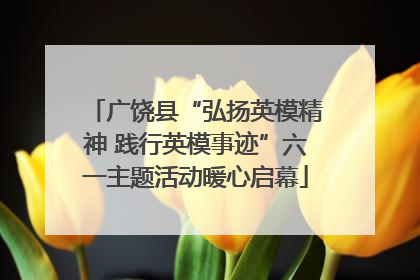 广饶县“弘扬英模精神 践行英模事迹”六一主题活动暖心启幕