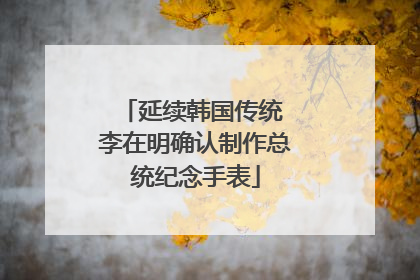 延续韩国传统 李在明确认制作总统纪念手表