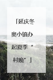 延庆冬奥小镇办起夏季“村晚”