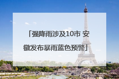 强降雨涉及10市 安徽发布暴雨蓝色预警