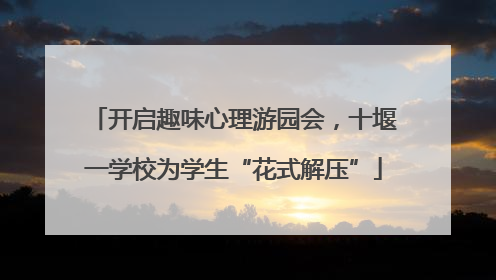 开启趣味心理游园会，十堰一学校为学生“花式解压”