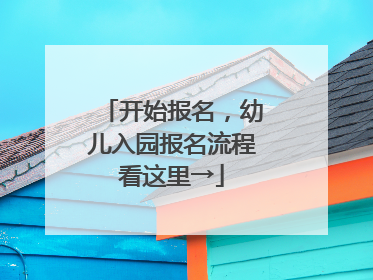 开始报名，幼儿入园报名流程看这里→
