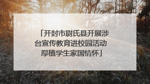 开封市尉氏县开展涉台宣传教育进校园活动 厚植学生家国情怀