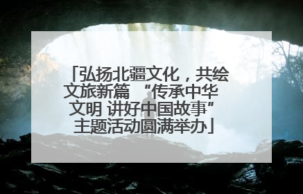 弘扬北疆文化，共绘文旅新篇 “传承中华文明 讲好中国故事” 主题活动圆满举办