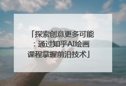 探索创意更多可能：通过知乎AI绘画课程掌握前沿技术