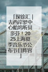 探徐汇｜去西岸梦中心船坞听贝多芬！2025上海夏季音乐节公布节目阵容