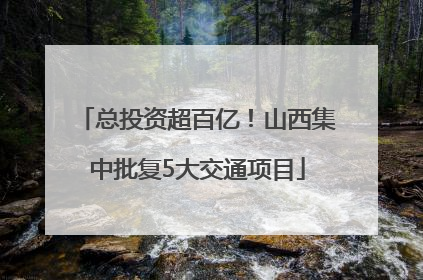 总投资超百亿！山西集中批复5大交通项目