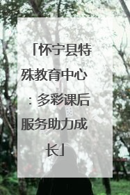 怀宁县特殊教育中心：多彩课后服务助力成长