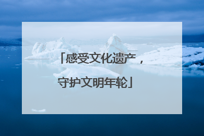 感受文化遗产，守护文明年轮