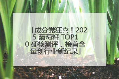 成分党狂喜！2025 葡萄籽 TOP10 硬核测评，榜首含量创行业新纪录