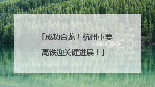 成功合龙！杭州重要高铁迎关键进展！