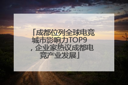 成都位列全球电竞城市影响力TOP9，企业家热议成都电竞产业发展