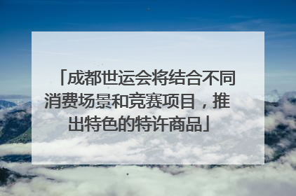 成都世运会将结合不同消费场景和竞赛项目，推出特色的特许商品