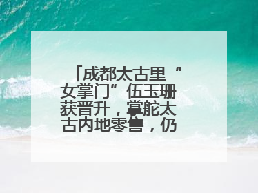 成都太古里“女掌门”伍玉珊获晋升，掌舵太古内地零售，仍管成都太古里