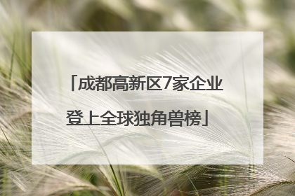 成都高新区7家企业登上全球独角兽榜