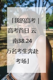 我的高考｜高考首日 云南38.24万名考生奔赴考场