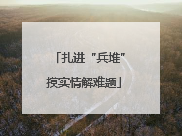 扎进“兵堆”摸实情解难题